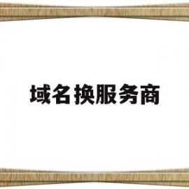 域名换服务商(域名换服务商需要重新备案吗)