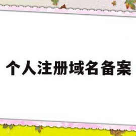 个人注册域名备案(个人注册域名备案流程)