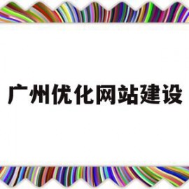 广州优化网站建设(广州优化网站关键词)