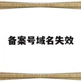 备案号域名失效(备案号域名失效怎么办)