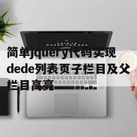 关于简单jquery代码实现dede列表页子栏目及父栏目高亮的信息