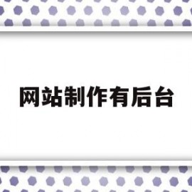 网站制作有后台(网站制作公司哪家好)