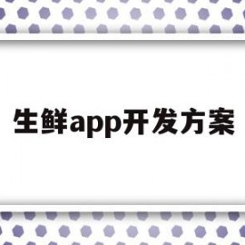 生鲜app开发方案(生鲜配送app开发公司哪家好)