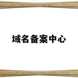 域名备案中心(域名备案接入查询)