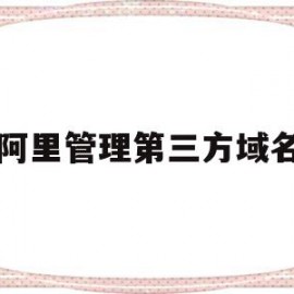 阿里管理第三方域名(阿里注册的域名一定要在阿里备案吗)