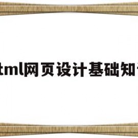 html网页设计基础知识(html5网页设计基础教程)