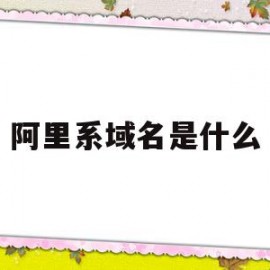阿里系域名是什么(阿里系域名是什么意思)
