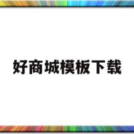 好商城模板下载(好商城模板下载安装)