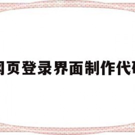 网页登录界面制作代码(网页登录界面制作代码怎么写)