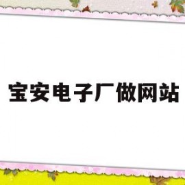 宝安电子厂做网站(广东深圳宝安区电子厂招聘)