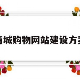 商城购物网站建设方案(商城购物网站建设方案怎么写)