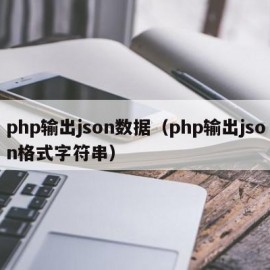 php输出json数据（php输出json格式字符串）
