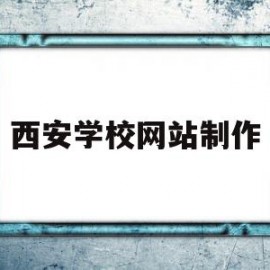 西安学校网站制作(西安学校贴吧)