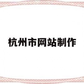 杭州市网站制作(百度免费网站制作)