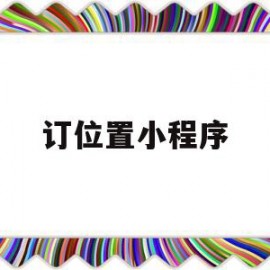 订位置小程序(手机定位小程序)