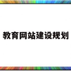 教育网站建设规划(教育网站建设规划与管理)