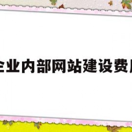 企业内部网站建设费用(企业内部网站建设费用占比)