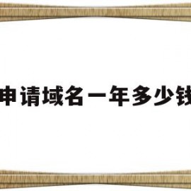 申请域名一年多少钱(申请域名需要多长时间)