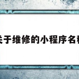 关于维修的小程序名称的简单介绍