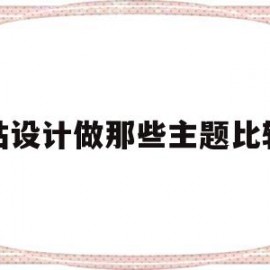 网站设计做那些主题比较好(设计网页比较好的主题)
