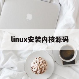 linux安装内核源码(linux内核源码在哪里)