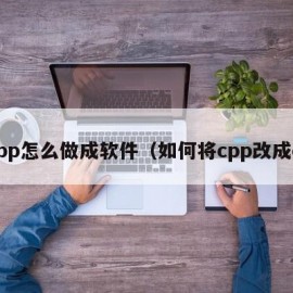 cpp怎么做成软件（如何将cpp改成c）