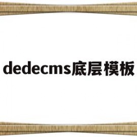 dedecms底层模板(dedecms是什么软件)