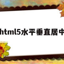 html5水平垂直居中(h5水平垂直居中怎么设置)