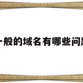 一般的域名有哪些问题(域名有些什么)