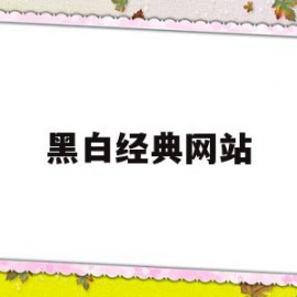 黑白经典网站(黑白是哪个网站)