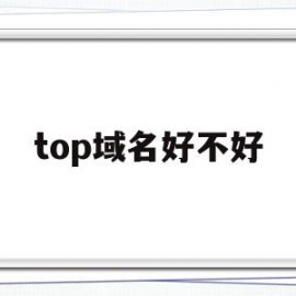 top域名好不好(top域名有投资价值吗)