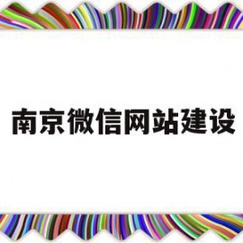 南京微信网站建设(南京怎么建设网站优化)