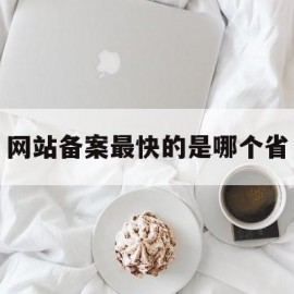 网站备案最快的是哪个省(网站备案哪里最快)