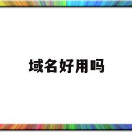 域名好用吗(域名能干什么用)