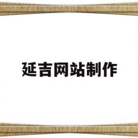 延吉网站制作(延吉网络科技有限公司)