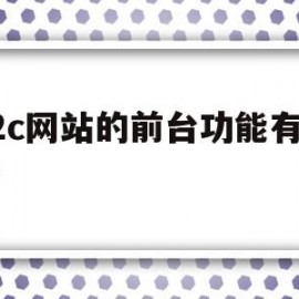 b2c网站的前台功能有哪些(b2c网站的前台功能有哪些内容)