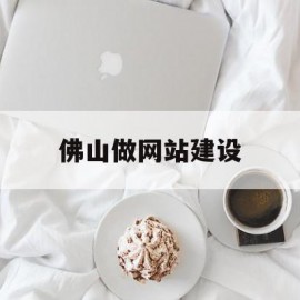 佛山做网站建设(佛山网站建设方案咨询)