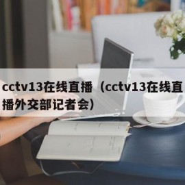 cctv13在线直播（cctv13在线直播外交部记者会）