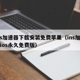 ins加速器下载安装免费苹果（ins加速器ios永久免费版）
