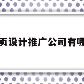 网页设计推广公司有哪些(网页设计公司有哪些知名的)
