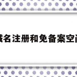 域名注册和免备案空间(域名注册和免备案空间有关系吗)