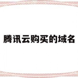 腾讯云购买的域名(腾讯云购买的域名在哪)