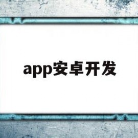 app安卓开发(安卓app开发实例教程)