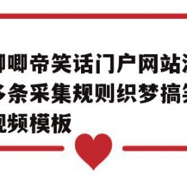 仿唧唧帝笑话门户网站源码带多条采集规则织梦搞笑图片视频模板的简单介绍