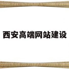西安高端网站建设(西安网站建设制作公司)
