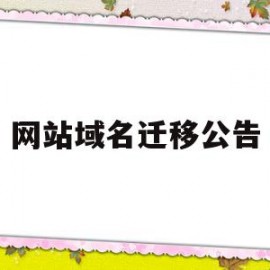 网站域名迁移公告(关于网站域名变更的通知)
