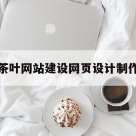 茶叶网站建设网页设计制作(关于茶叶的网页设计)