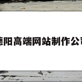 德阳高端网站制作公司(德阳高端网站制作公司哪家好)