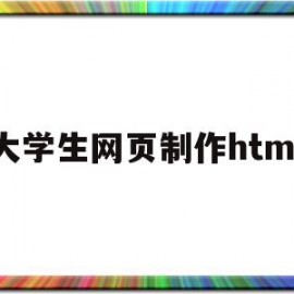 大学生网页制作html(大学生网页制作自我介绍代码)