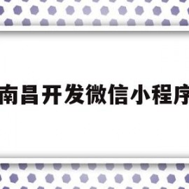 南昌开发微信小程序(南昌微信小程序制作公司)